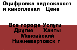 Оцифровка видеокассет и кинопленки › Цена ­ 150 - Все города Услуги » Другие   . Ханты-Мансийский,Нижневартовск г.